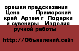 орешки предсказания › Цена ­ 30 - Приморский край, Артем г. Подарки и сувениры » Изделия ручной работы   